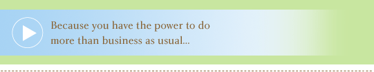 Because you have the power to do more than business as usual...